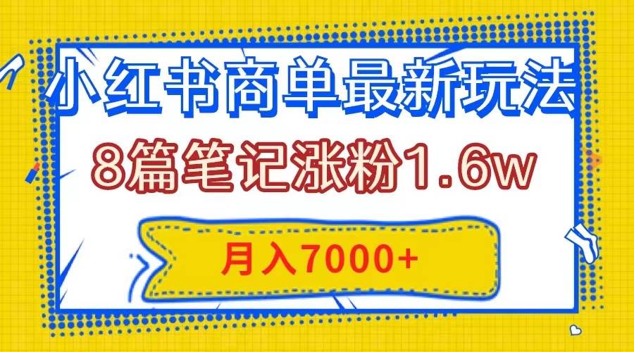 小红书商单最新玩法，8篇笔记涨粉1.6w，几分钟一个笔记，月入7000+-优创网