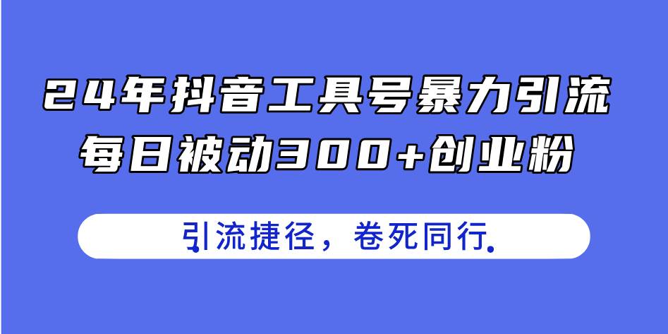 24年抖音工具号暴力引流，每日被动300+创业粉，创业粉捷径，卷死同行-优创网