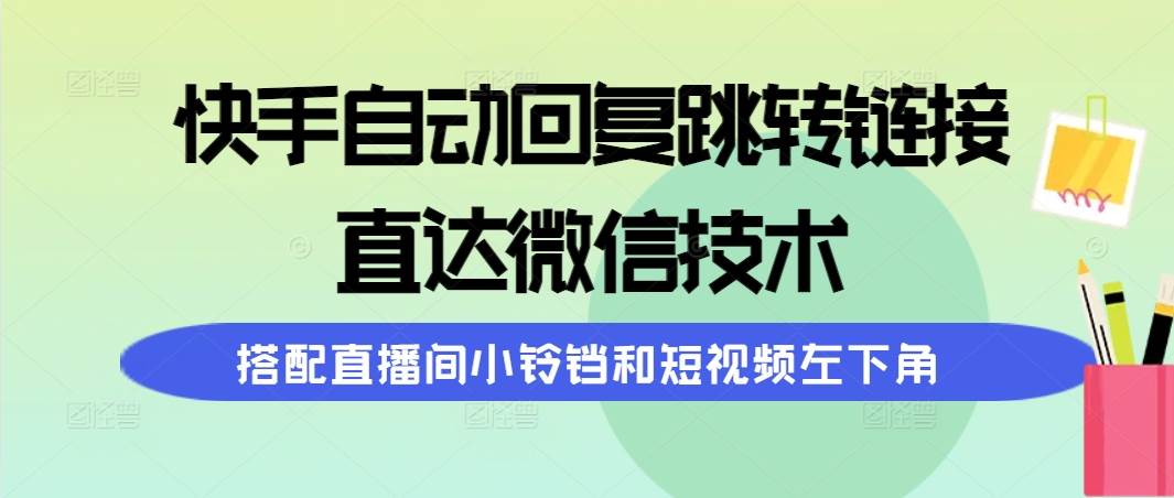 快手自动回复跳转链接，直达微信技术，搭配直播间小铃铛和短视频左下角-优创网