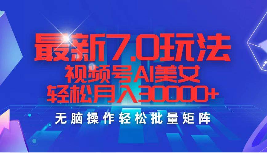 最新7.0玩法视频号AI美女，轻松月入30000+-优创网
