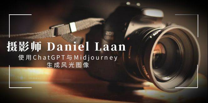 摄影师 Daniel Laan 使用ChatGPT与Midjourney生成风光图像-中英字幕-优创网
