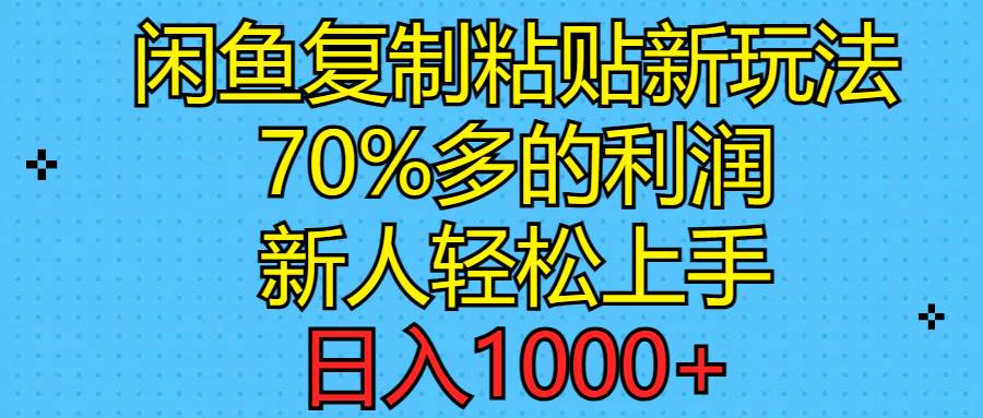 闲鱼复制粘贴新玩法，70%利润，新人轻松上手，日入1000+-优创网