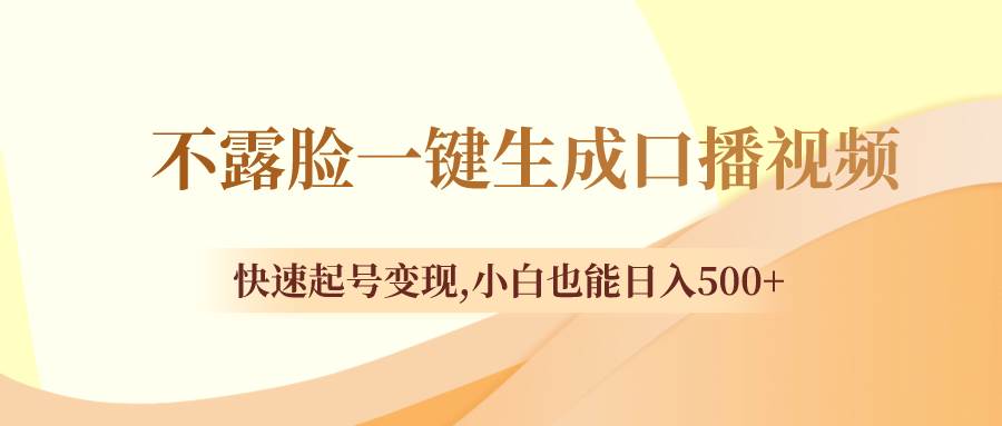 不露脸一键生成口播视频，快速起号变现，小白也能日入500+-优创网