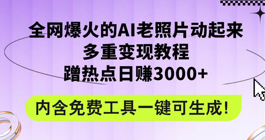全网爆火的AI老照片动起来多重变现教程，蹭热点日赚3000+，内含免费工具-优创网