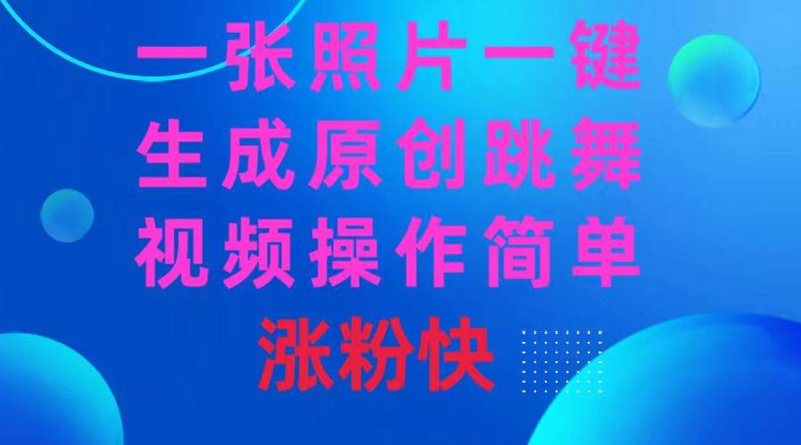 一张照片，一键生成原创跳舞视频 操作简单涨粉快-优创网
