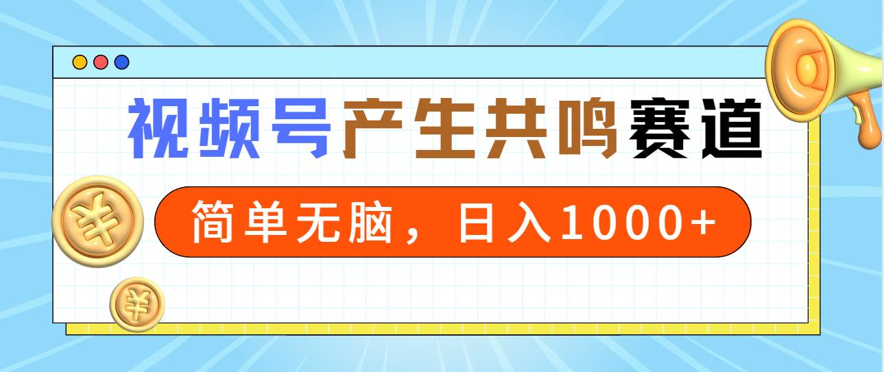 2024年视频号，产生共鸣赛道，简单无脑，一分钟一条视频，日入1000+-优创网