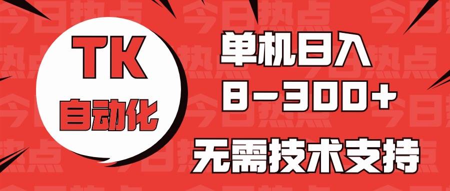海外手机版TK自动化，单机收益8~300+，无需技术支持，新手小白均可操作-优创网