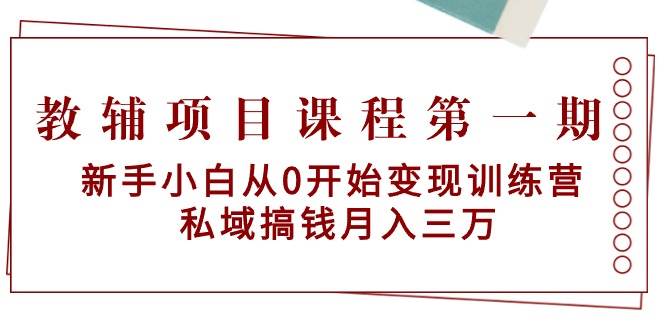 教辅项目课程第一期：新手小白从0开始变现训练营  私域搞钱月入三万-优创网