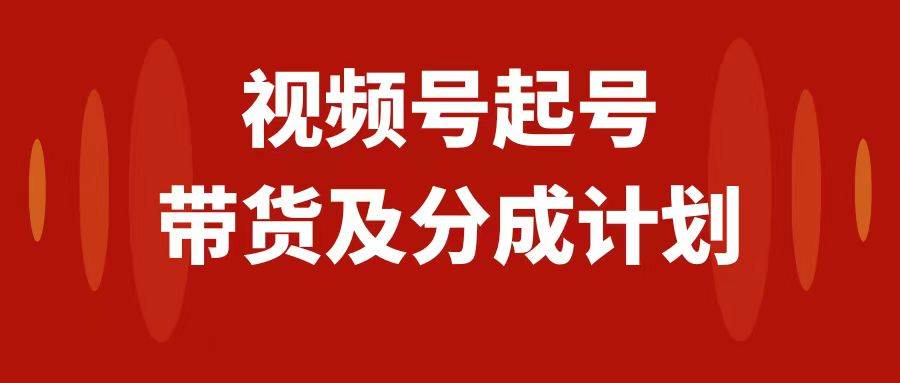 视频号快速起号，分成计划及带货，0-1起盘、运营、变现玩法，日入1000+-优创网