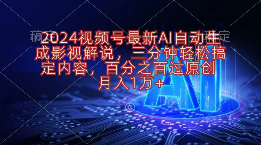2024视频号最新AI自动生成影视解说，三分钟轻松搞定内容，百分之百过原…-优创网