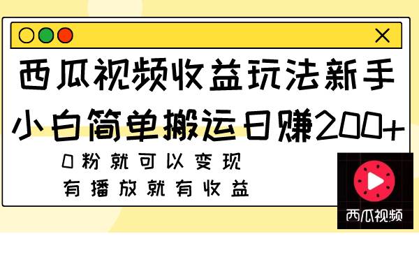 西瓜视频收益玩法，新手小白简单搬运日赚200+0粉就可以变现 有播放就有收益-优创网
