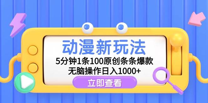 动漫新玩法，5分钟1条100原创条条爆款，无脑操作日入1000+-优创网