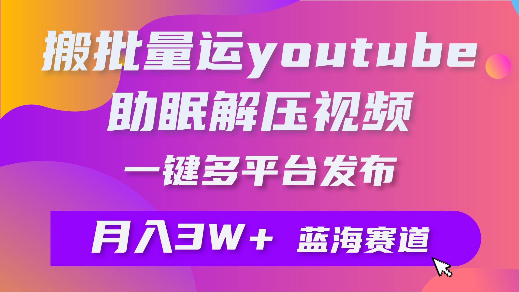 批量搬运YouTube解压助眠视频 一键多平台发布 月入2W+-优创网