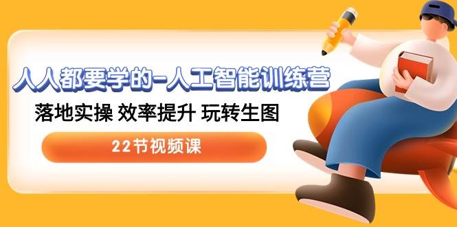人人都要学的-人工智能训练营，落地实操 效率提升 玩转生图 (22节视频课)-优创网
