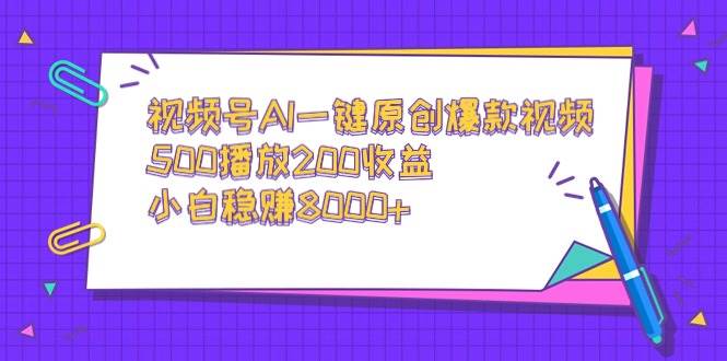 视频号AI一键原创爆款视频，500播放200收益，小白稳赚8000+-优创网