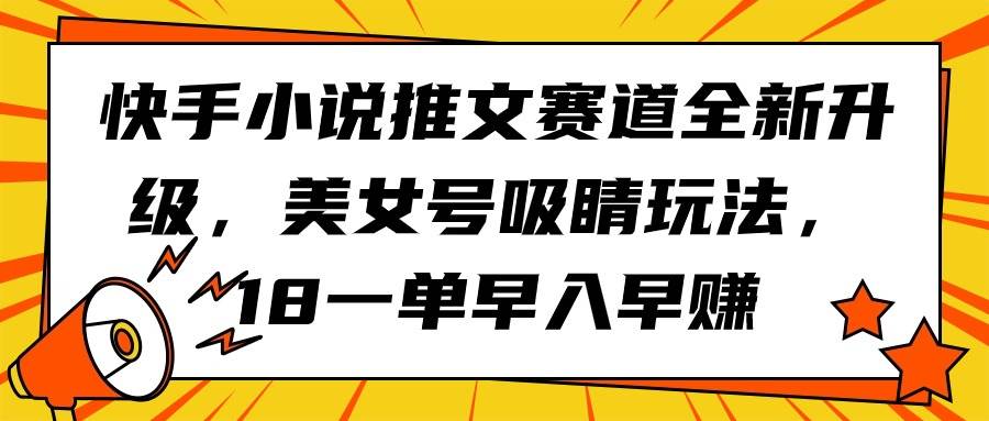 快手小说推文赛道全新升级，美女号吸睛玩法，18一单早入早赚-优创网