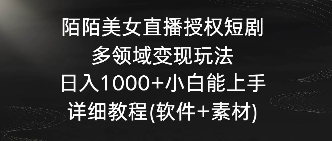 陌陌美女直播授权短剧，多领域变现玩法，日入1000+小白能上手，详细教程…-优创网