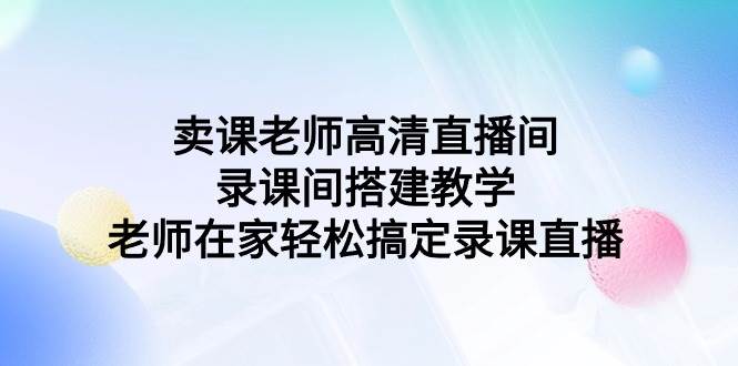 卖课老师高清直播间 录课间搭建教学，老师在家轻松搞定录课直播-优创网