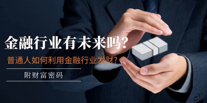 某付费文章：金融行业有未来吗？普通人如何利用金融行业发财?(附财富密码)-优创网