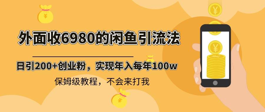外面收费6980闲鱼引流法，日引200+创业粉，每天稳定2000+收益，保姆级教程-优创网