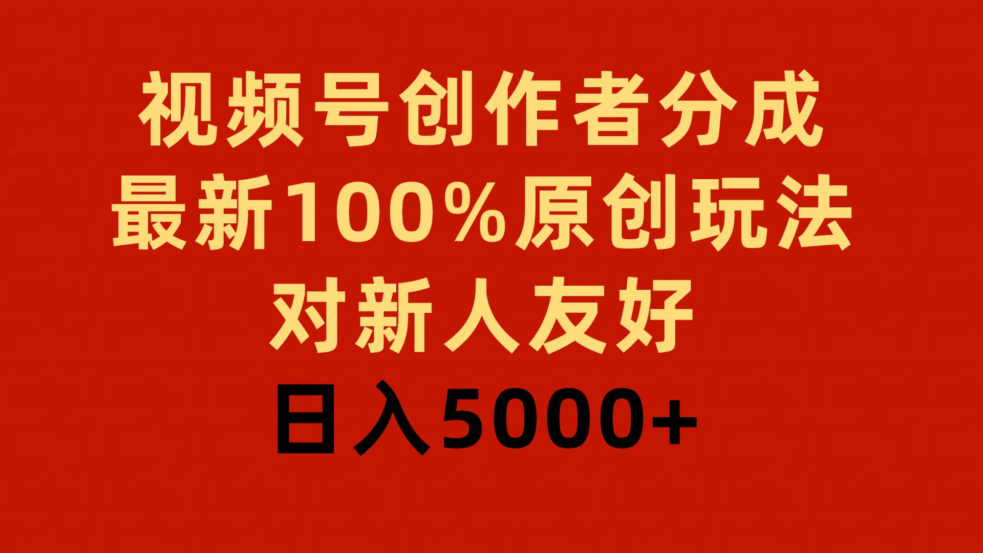 视频号创作者分成，最新100%原创玩法，对新人友好，日入5000+-优创网