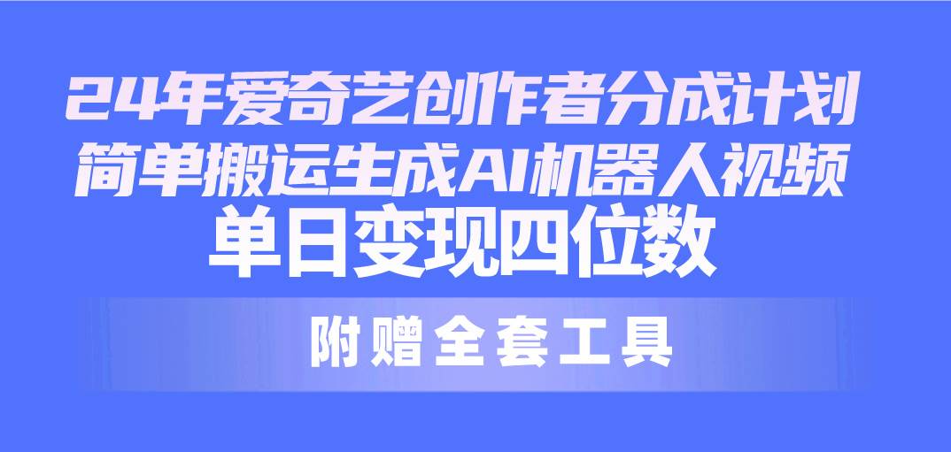 24最新爱奇艺创作者分成计划，简单搬运生成AI机器人视频，单日变现四位数-优创网