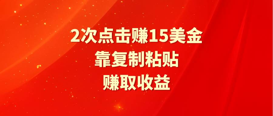 靠2次点击赚15美金，复制粘贴就能赚取收益-优创网