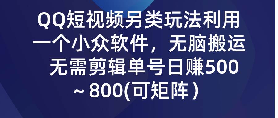 QQ短视频另类玩法，利用一个小众软件，无脑搬运，无需剪辑单号日赚500～…-优创网
