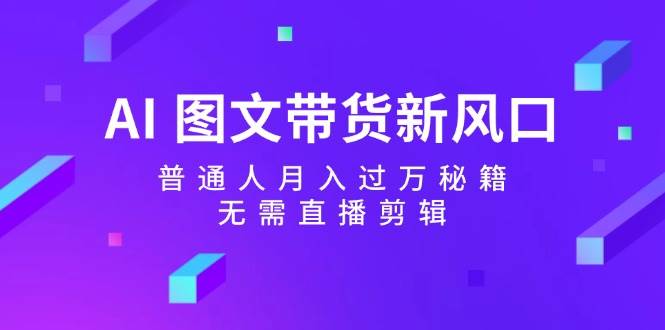 AI 图文带货新风口：普通人月入过万秘籍，无需直播剪辑-优创网