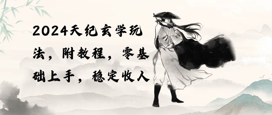 2024天纪玄学玩法，零基础上手，稳定收入（教程+工具）-优创网