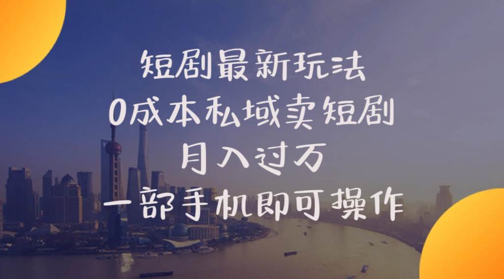 短剧最新玩法    0成本私域卖短剧     月入过万     一部手机即可操作-优创网