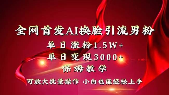 全网独创首发AI换脸引流男粉单日涨粉1.5W+变现3000+小白也能上手快速拿结果-优创网