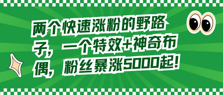 两个快速涨粉的野路子，一个特效+神奇布偶，粉丝暴涨5000起！-优创网