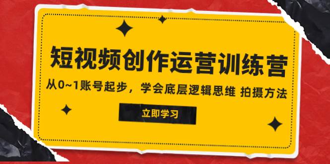 2023短视频创作运营训练营，从0~1账号起步，学会底层逻辑思维 拍摄方法-优创网
