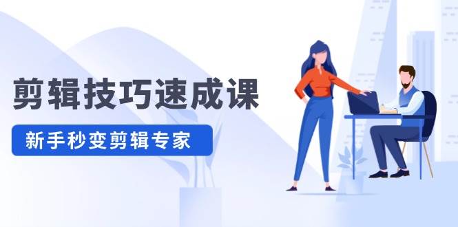 剪辑技巧速成课，高清拍摄+调色 转扇子，建筑-抠图精通，新手秒变剪辑专家-优创网