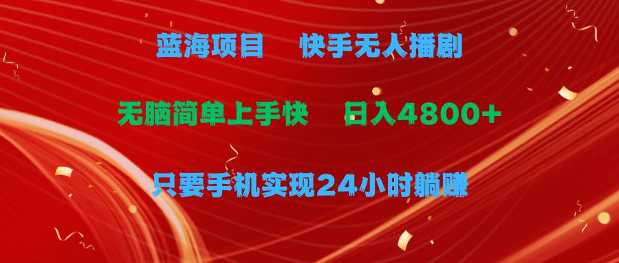 蓝海项目，快手无人播剧，一天收益4800+，手机也能实现24小时躺赚，无脑…-优创网