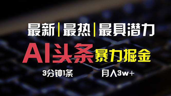 AI头条3天必起号，简单无需经验 3分钟1条 一键多渠道发布 复制粘贴月入3W+-优创网