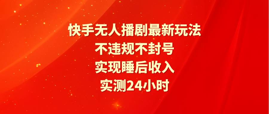 快手无人播剧最新玩法，实测24小时不违规不封号，实现睡后收入-优创网