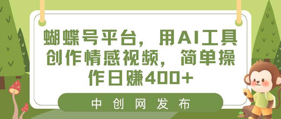 蝴蝶号平台，用AI工具创作情感视频，简单操作日赚400+-优创网