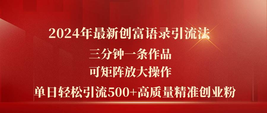 2024年最新创富语录引流法，三分钟一条作品可矩阵放大操作，日引流500…-优创网