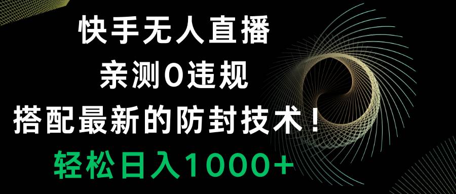 快手无人直播，0违规，搭配最新的防封技术！轻松日入1000+-优创网