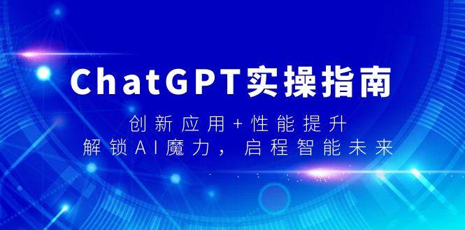ChatGPT实操指南，创新应用+性能提升，解锁-AI魔力，启程智能未来-优创网