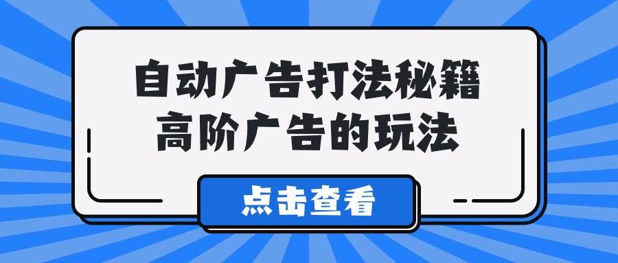 A lice自动广告打法秘籍，高阶广告的玩法-优创网
