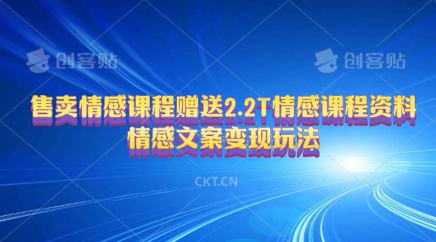 售卖情感课程，赠送2.2T情感课程资料，情感文案变现玩法-优创网