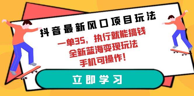 抖音最新风口项目玩法，一单35，执行就能搞钱 全新蓝海变现玩法 手机可操作-优创网