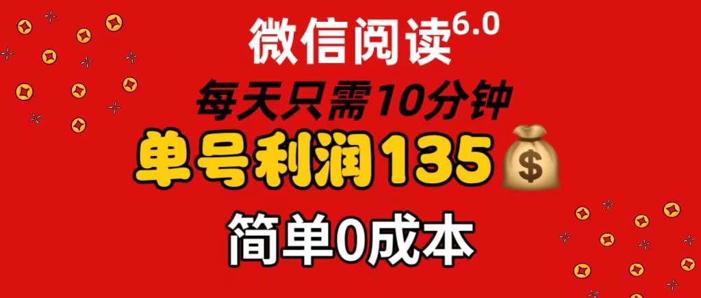 微信阅读6.0，每日10分钟，单号利润135，可批量放大操作，简单0成本-优创网