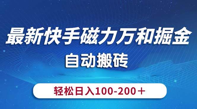 最新快手磁力万和掘金，自动搬砖，轻松日入100-200，操作简单-优创网