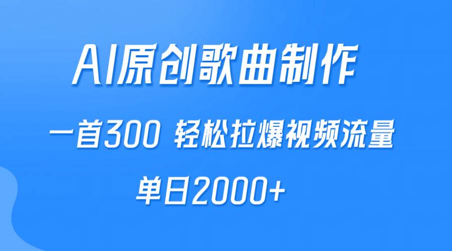 AI制作原创歌曲，一首300，轻松拉爆视频流量，单日2000+-优创网