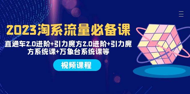 2023淘系流量必备课 直通车2.0进阶+引力魔方2.0进阶+引力魔方系统课+万象台-优创网