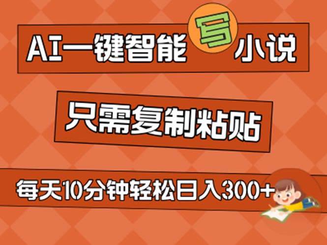 AI一键智能写小说，无脑复制粘贴，小白也能成为小说家 不用推文日入200+-优创网